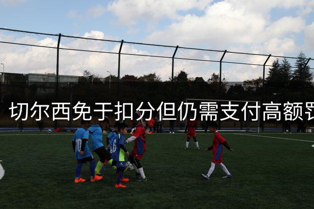 切尔西免于扣分但仍需支付高额罚款 转会禁令暂缓执行