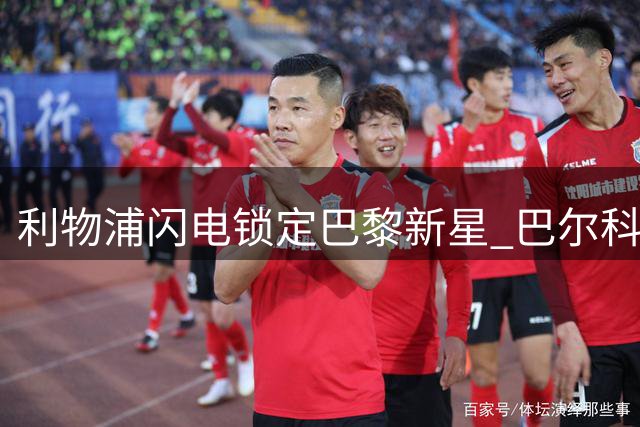 利物浦闪电锁定巴黎新星 巴尔科拉点头英超转会现重大突破