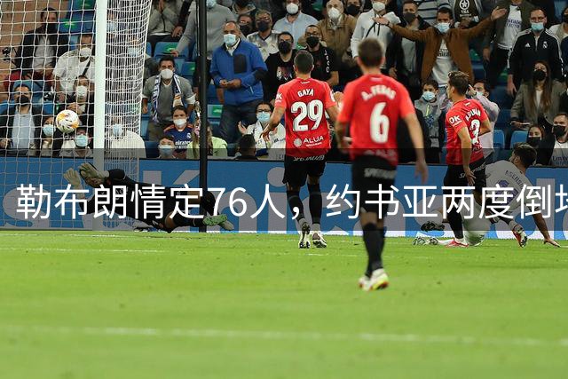 勒布朗情定76人，约书亚两度倒地逆转，本周体坛十件大事