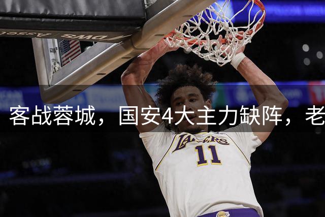 客战蓉城，国安4大主力缺阵，老伤号复出首发，成京蓉大战胜负手