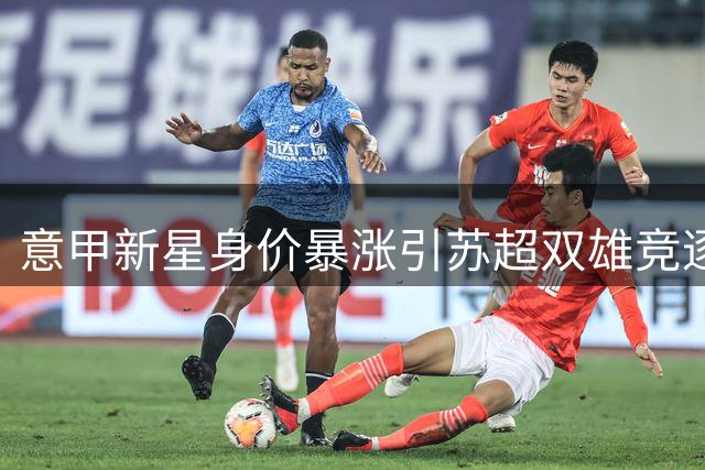意甲新星身价暴涨引苏超双雄竞逐 弗罗西诺内总监揭秘内幕