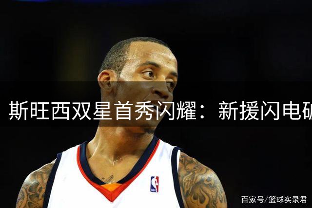斯旺西双星首秀闪耀：新援闪电破门+中柱 主帅盛赞即战力