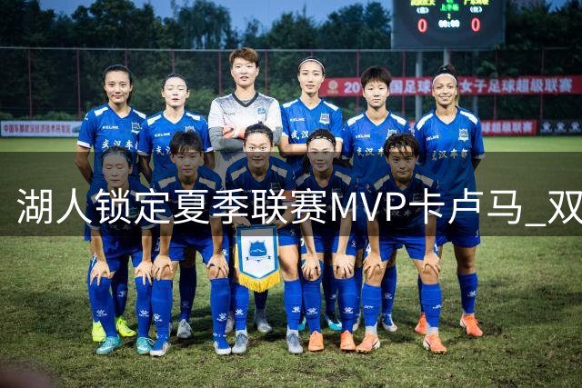 湖人锁定夏季联赛MVP卡卢马 双向合同阵容正式组建完成