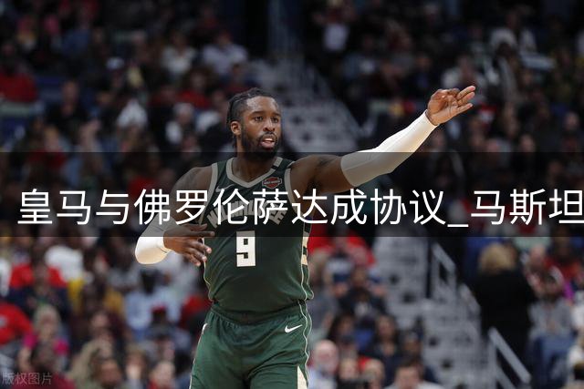 皇马与佛罗伦萨达成协议 马斯坦托诺租借条款曝光
