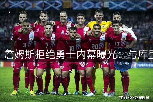 詹姆斯拒绝勇士内幕曝光：与库里联手只接受非勇士方案