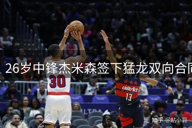 26岁中锋杰米森签下猛龙双向合同，身高2米08过去三季辗转五队