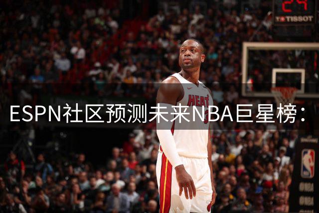 ESPN社区预测未来NBA巨星榜：文班亚马登顶，詹杜未入12强
